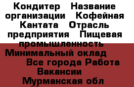 Кондитер › Название организации ­ Кофейная Кантата › Отрасль предприятия ­ Пищевая промышленность › Минимальный оклад ­ 60 000 - Все города Работа » Вакансии   . Мурманская обл.,Мончегорск г.